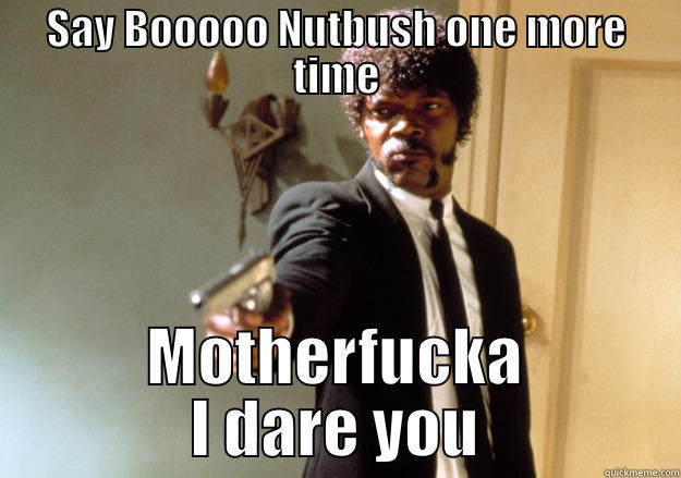SAY BOOOOO NUTBUSH ONE MORE TIME MOTHERFUCKA I DARE YOU Samuel L Jackson
