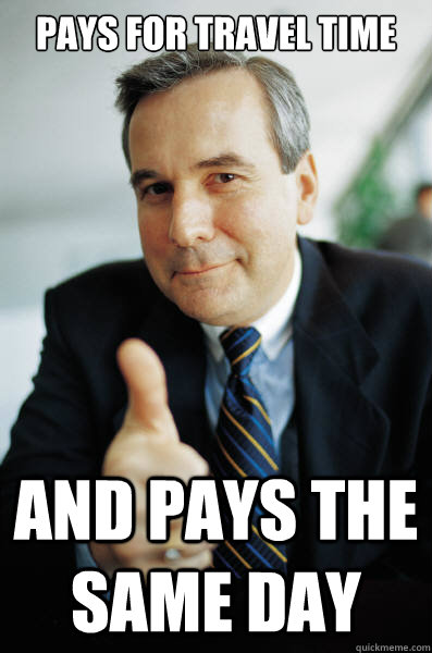Pays for travel time and pays the same day  Good Guy Boss