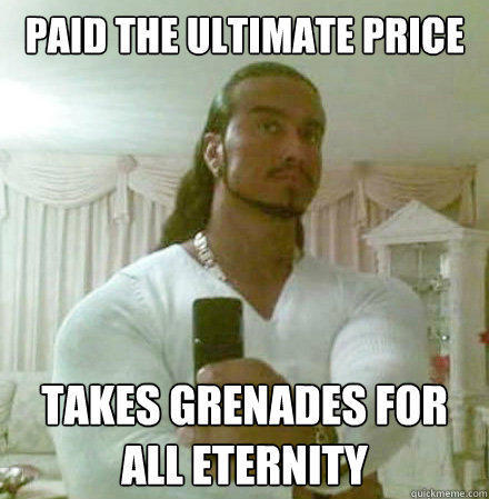 paid the ultimate price takes grenades for all eternity  Guido Jesus