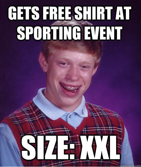 Gets free shirt at sporting event size: xxl  Bad Luck Brian