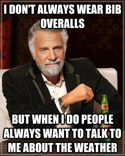 I don't always wear bib overalls but when I do people always want to talk to me about the weather  - I don't always wear bib overalls but when I do people always want to talk to me about the weather   The Most Interesting Man In The World
