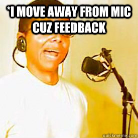 *i move away from mic cuz feedback   Chocolate rain