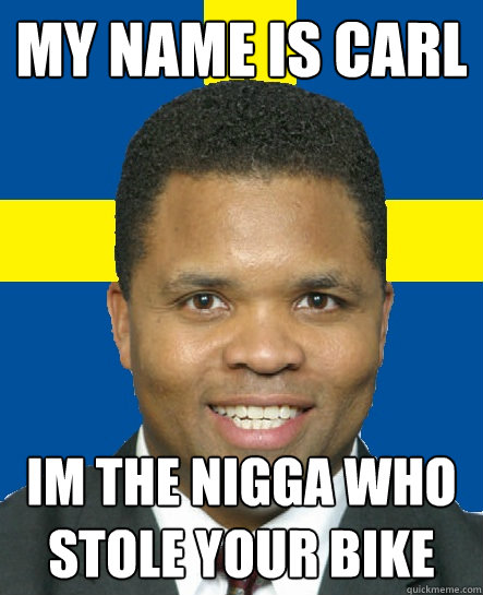 MY NAME IS CARL IM THE NIGGA WHO STOLE YOUR BIKE - MY NAME IS CARL IM THE NIGGA WHO STOLE YOUR BIKE  Swedish Carl