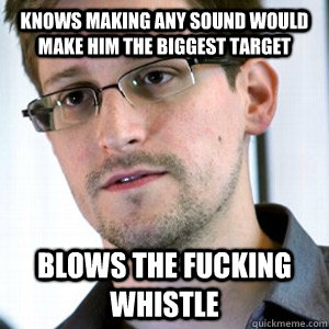 Knows making any Sound would make him the Biggest Target Blows the Fucking Whistle  Selfless Snowden