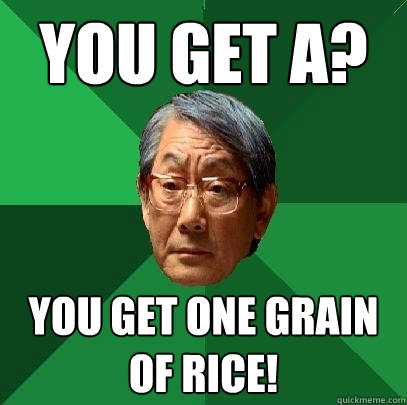 You get A? you get one grain of rice!  High Expectations Asian Father