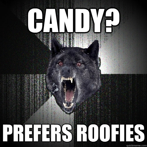 Candy?   Prefers Roofies  Insanity Wolf
