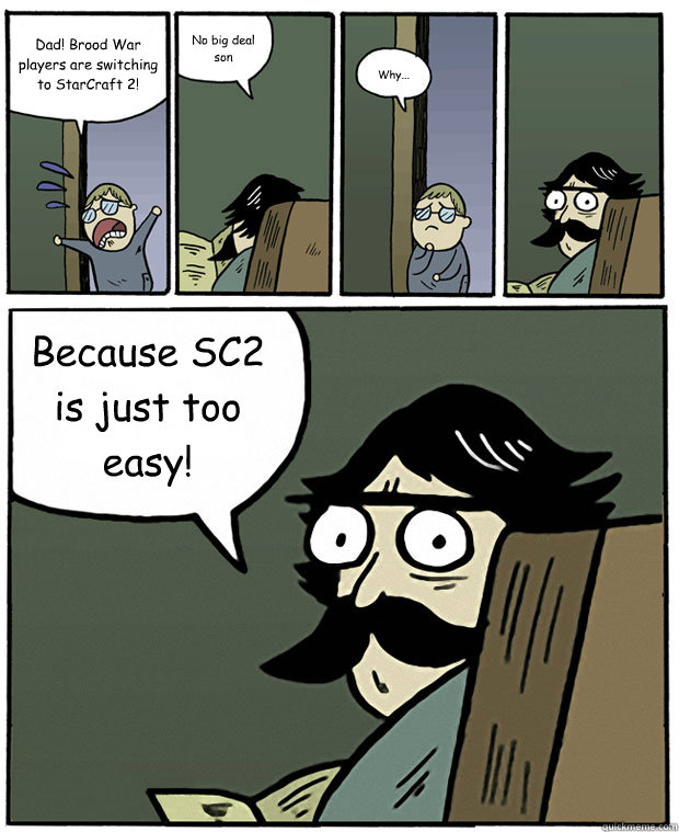 Dad! Brood War players are switching to StarCraft 2! No big deal son Why... Because SC2 is just too easy!  Stare Dad