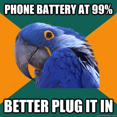 Phone battery at 99% better plug it in  Paranoid Parrot