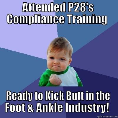 ATTENDED P28'S COMPLIANCE TRAINING  READY TO KICK BUTT IN THE FOOT & ANKLE INDUSTRY!  Success Kid