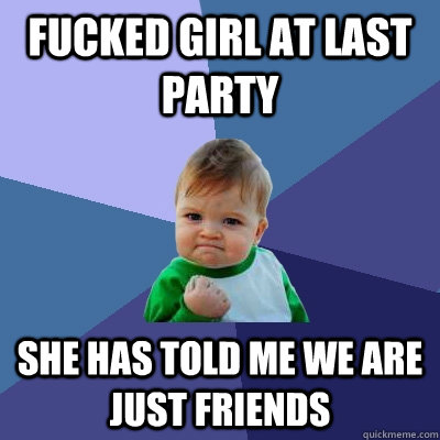 fucked girl at last party she has told me we are just friends  Success Kid
