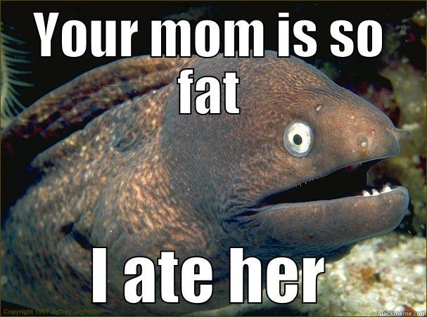 Bad yo mama joke  - YOUR MOM IS SO FAT I ATE HER Bad Joke Eel