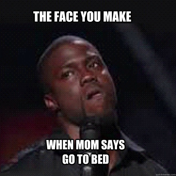 The face YOu Make when mom says go to bed - The face YOu Make when mom says go to bed  kevin hart bed