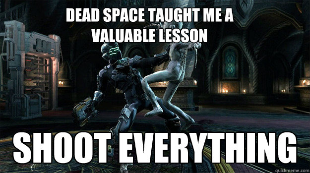 dead space taught me a 
valuable lesson shoot everything - dead space taught me a 
valuable lesson shoot everything  Deadspaceguy