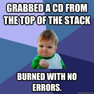 Grabbed a cd from the top of the stack burned with no errors.  Success Kid