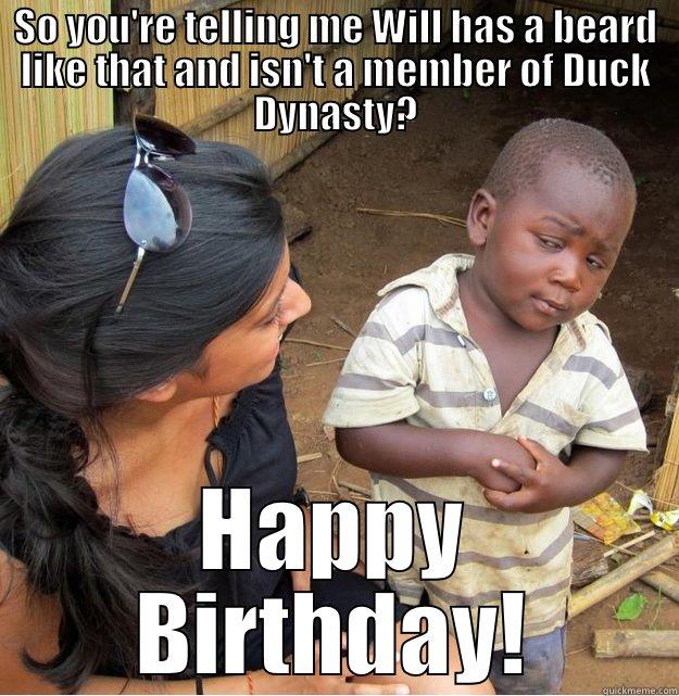 SO YOU'RE TELLING ME WILL HAS A BEARD LIKE THAT AND ISN'T A MEMBER OF DUCK DYNASTY? HAPPY BIRTHDAY! Skeptical Third World Kid
