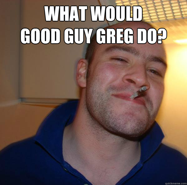 what would 
good guy greg do?  - what would 
good guy greg do?   Misc
