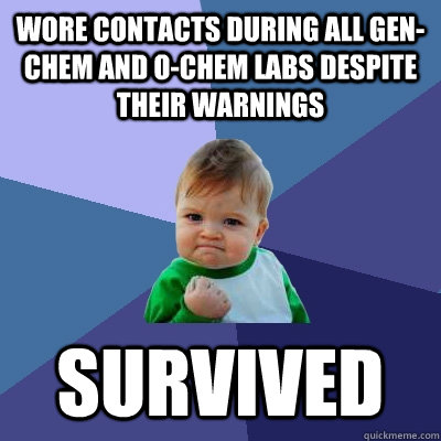 Wore contacts during all gen-chem and o-chem labs despite their warnings survived  Success Kid