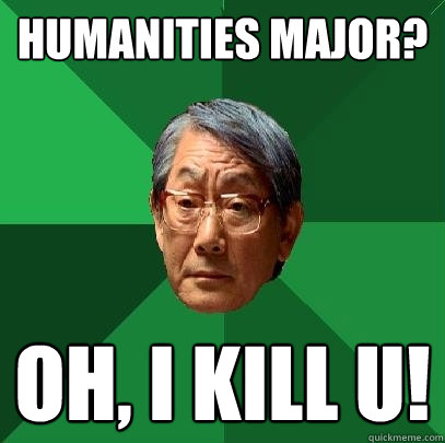 humanities major? OH, I KILL U!  High Expectations Asian Father