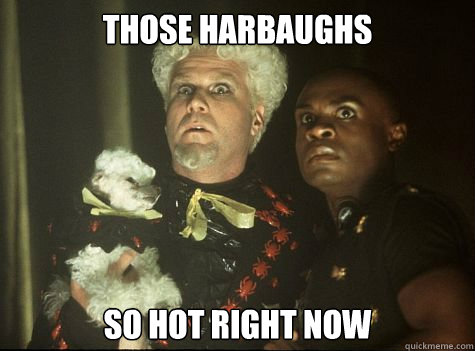 Those Harbaughs so HOT right now  Hes So Hot Right Now