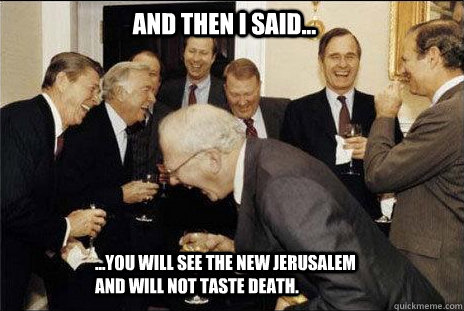 And then I said... ...you will see the new jerusalem and will not taste death. - And then I said... ...you will see the new jerusalem and will not taste death.  laughing politicians