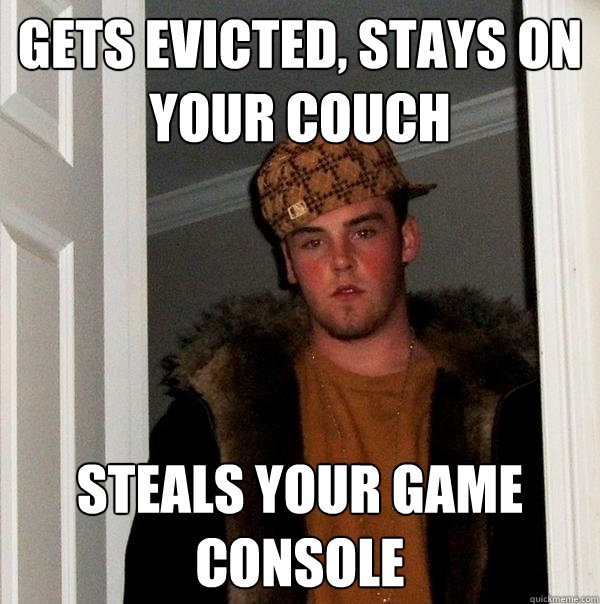 gets evicted, stays on your couch steals your game console  Scumbag Steve