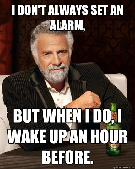 I don't always set an alarm, But when I do, I wake up an hour before. - I don't always set an alarm, But when I do, I wake up an hour before.  Misc