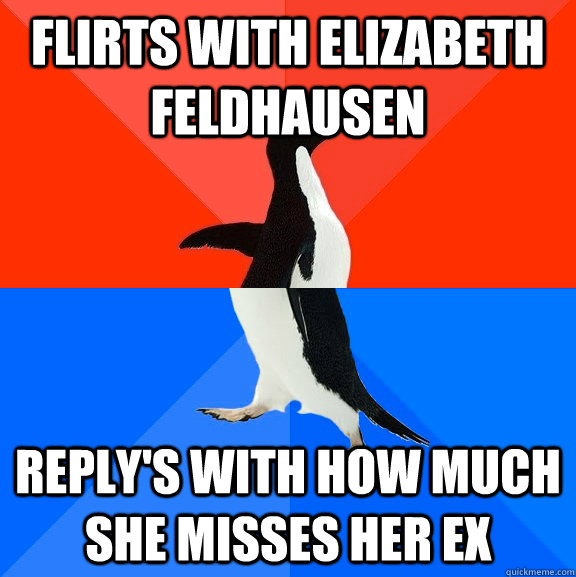 Flirts with elizabeth feldhausen  reply's with how much she misses her ex   Socially Awesome Awkward Penguin