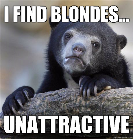 I find blondes... Unattractive  Confession Bear