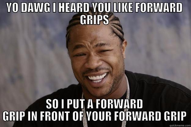 FORWARD GRIPS - YO DAWG I HEARD YOU LIKE FORWARD GRIPS SO I PUT A FORWARD GRIP IN FRONT OF YOUR FORWARD GRIP Xzibit meme