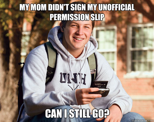 My mom didn't sign my Unofficial permission slip  Can i still go?  College Freshman