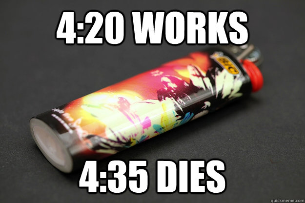 4:20 works 4:35 dies - 4:20 works 4:35 dies  Good Guy Lighter