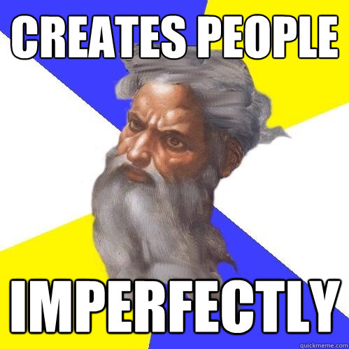 Creates people Imperfectly  Advice God