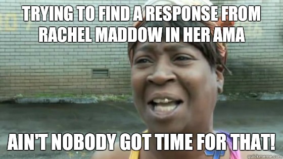 Trying to find a response from Rachel Maddow in her AMA Ain't nobody got time for that!  SweetBrown