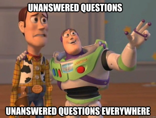 Unanswered Questions Unanswered Questions Everywhere  buzz