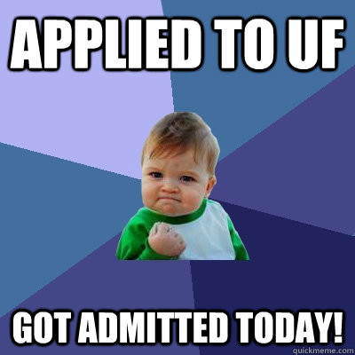 Applied to UF Got admitted today! - Applied to UF Got admitted today!  Success Kid