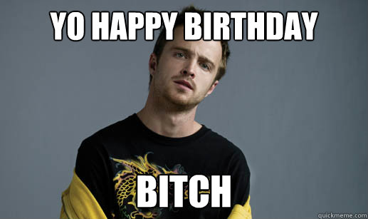 Yo Happy Birthday Bitch  Scumbag Jesse Pinkman