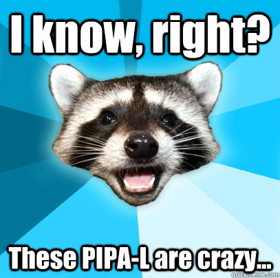 I know, right? These PIPA-L are crazy...  Lame Pun Coon