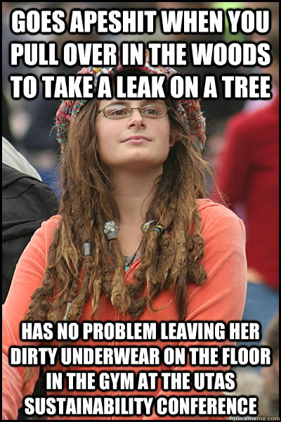 Goes Apeshit when you pull over in the woods to take a leak on a tree has no problem leaving her dirty underwear on the floor in the gym at the UTAS Sustainability conference   College Liberal