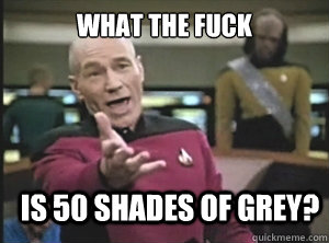 What the Fuck Is 50 shades of grey?  Annoyed Picard