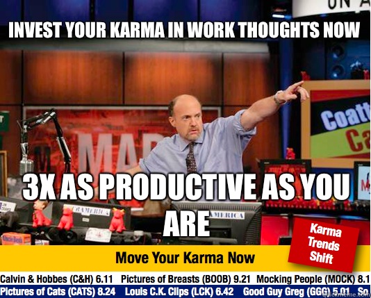 Invest your karma in Work Thoughts now
 3x as productive as you are  Mad Karma with Jim Cramer