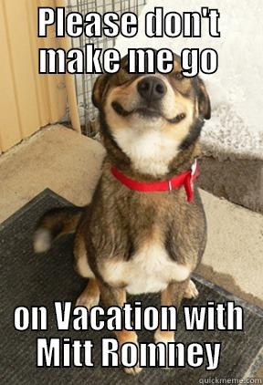 PLEASE DON'T MAKE ME GO ON VACATION WITH MITT ROMNEY Good Dog Greg