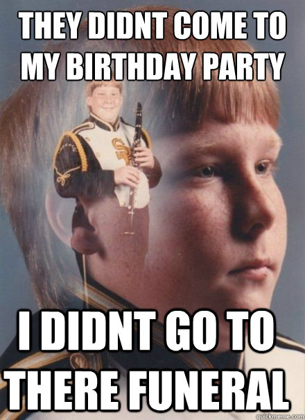 They didnt come to my birthday party i didnt go to there funeral  PTSD Clarinet kid