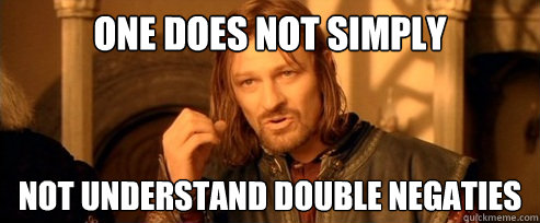 One does not simply not understand double negaties  One Does Not Simply