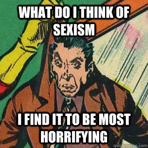 What do I think of sexism I find it to be most horrifying  