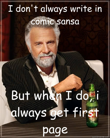 I don't always write in comic sansa But when I do, i always get first page  The Most Interesting Man In The World