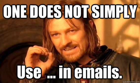 ONE DOES NOT SIMPLY Use  ... in emails.  One Does Not Simply