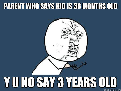 Parent who says kid is 36 months old y u no say 3 years old  Y U No