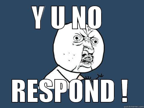 Y U NO  RESPOND ! Y U No