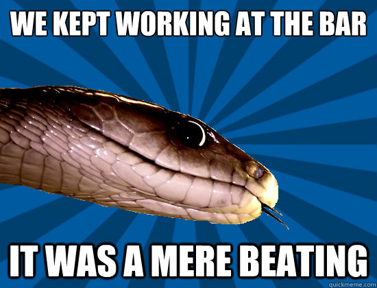 We kept working at the bar It was a mere beating  Spoonerism Snake