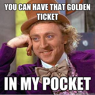 You can have that golden ticket In my pocket  Creepy Wonka